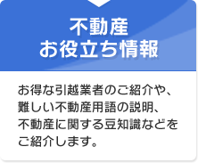 不動産お役たち情報　お得な引越し業者のご紹介や、難しい不動産用語の説明、不動産に関する豆知識などをご紹介します。