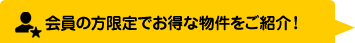 会員の方限定でお得な物件をご紹介！